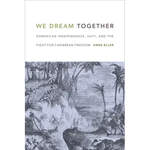 We Dream Together: Dominican Independence, Haiti, and the Fight for Caribbean Freedom