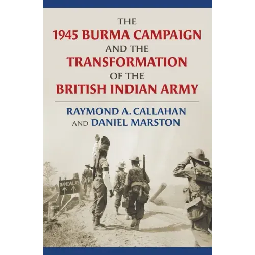 The 1945 Burma Campaign and the Transformation of the British Indian Army