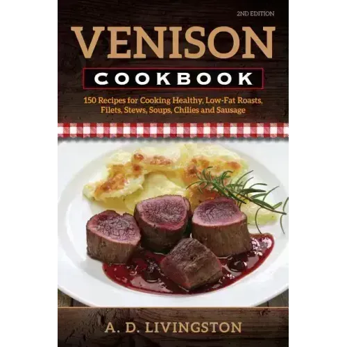 Venison Cookbook: 150 Recipes for Cooking Healthy, Low-Fat Roasts, Filets, Stews, Soups, Chilies and Sausage