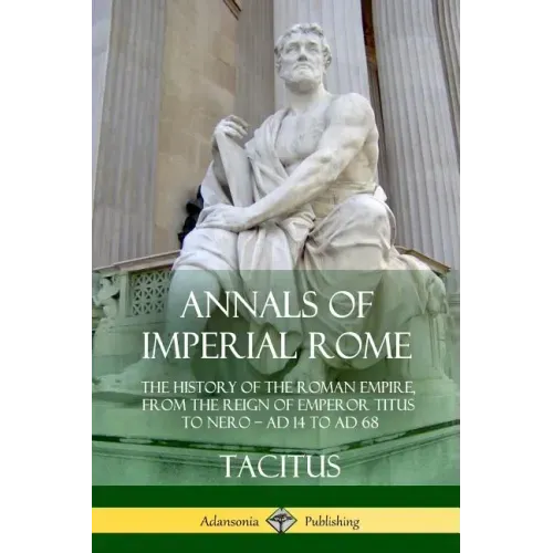 Annals of Imperial Rome: The History of the Roman Empire, From the Reign of Emperor Titus to Nero - AD 14 to AD 68