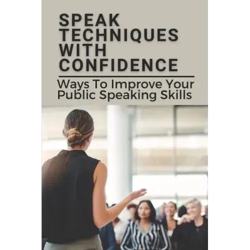 Speak Techniques With Confidence: Ways To Improve Your Public Speaking Skills: Speak With Confidence