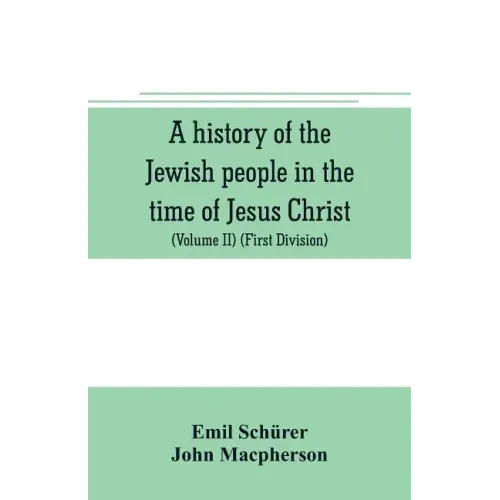 A history of the Jewish people in the time of Jesus Christ (Volume II) (First Division) Political History of Palestine, from B.C. 175 to A.D. 135.