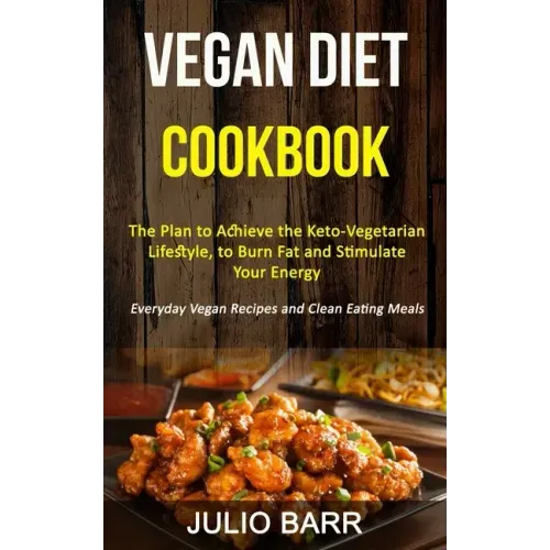 Vegan Diet Cookbook: The Plan to Achieve the Keto-Vegetarian Lifestyle, to Burn Fat and Stimulate Your Energy (Everyday Vegan Recipes and C