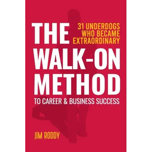 The Walk-On Method To Career & Business Success: 31 Underdogs Who Became Extraordinary (And So Can You!)