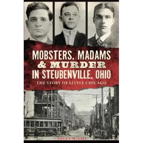 Mobsters, Madams & Murder in Steubenville, Ohio: The Story of Little Chicago