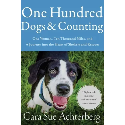 One Hundred Dogs and Counting: One Woman, Ten Thousand Miles, and a Journey Into the Heart of Shelters and Rescues