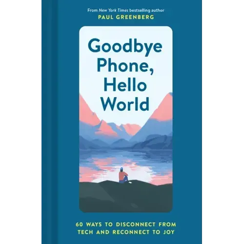 Goodbye Phone, Hello World: 65 Ways to Disconnect from Tech and Reconnect to Joy