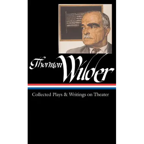 Thornton Wilder: Collected Plays & Writings on Theater (Loa #172)