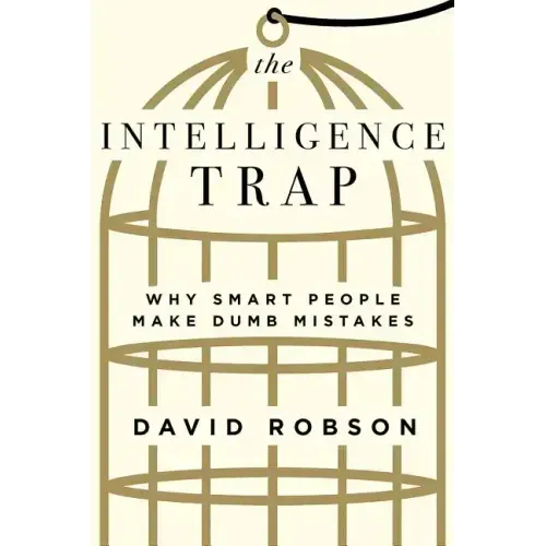 The Intelligence Trap: Why Smart People Make Dumb Mistakes