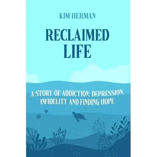 Reclaimed LIfe: A Story of Addiction, Depression, Infidelity, and Finding Hope