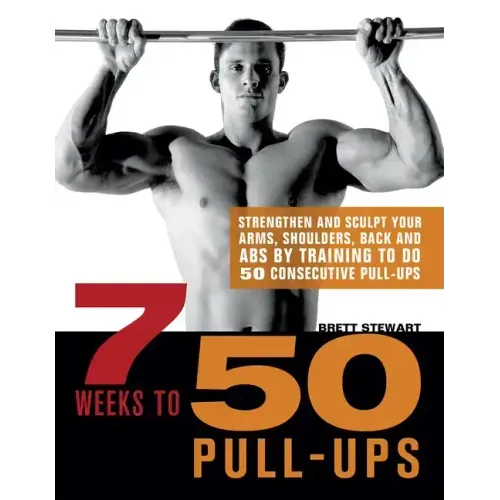 7 Weeks to 50 Pull-Ups: Strengthen and Sculpt Your Arms, Shoulders, Back, and Abs by Training to Do 50 Consecutive Pull-Ups
