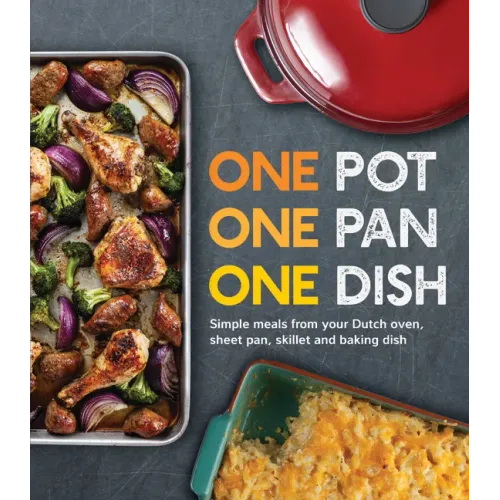 One Pot One Pan One Dish: Simple Meals from Your Dutch Oven, Sheet Pan, Skillet and Baking Dish