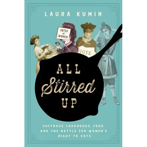 All Stirred Up: Suffrage Cookbooks, Food, and the Battle for Women's Right to Vote