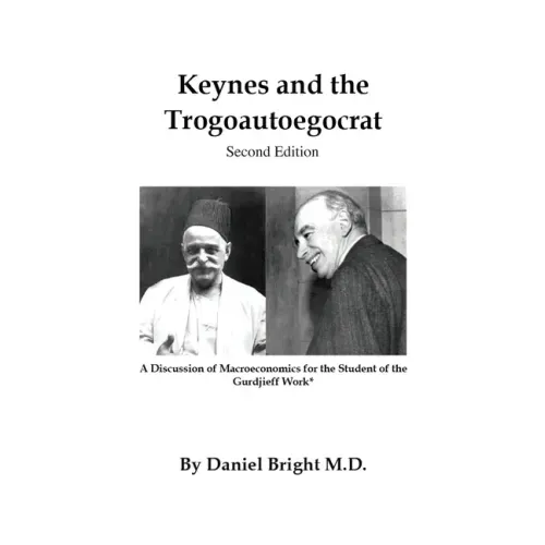 Keynes and the Trogoautoegocrat - Second Edition: A Discussion of Macroeconomics for the Student of the Gurdjieff Work*