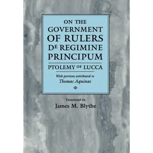 On the Government of Rulers de Regimine Principum: Ptolemy of Lucca with Portions Attributed to Thomas Aquinas