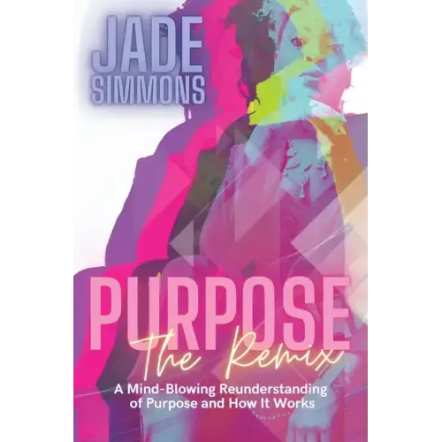 Purpose The Remix: A Mind-Blowing Reunderstanding of Purpose and How It Works