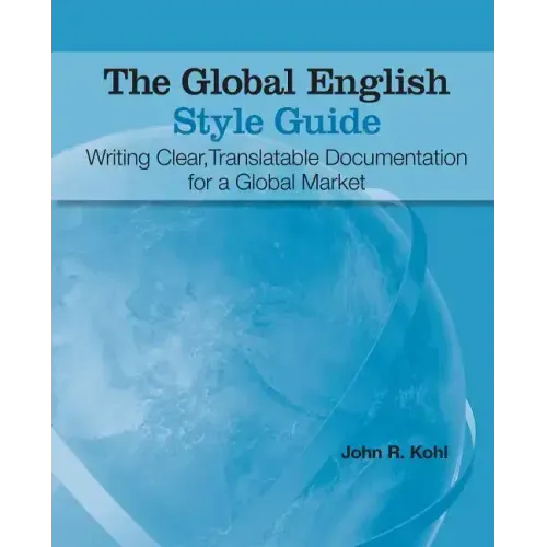 The Global English Style Guide: Writing Clear, Translatable Documentation for a Global Market