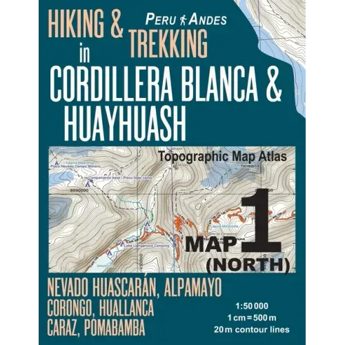 Hiking & Trekking in Cordillera Blanca & Huayhuash Map 1 (North) Nevado Huascaran, Alpamayo, Corongo, Huallanca, Caraz, Pomabamba Topographic Map Atla