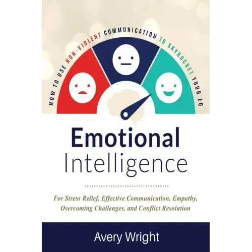 Emotional Intelligence: How to Use Nonviolent Communication to Skyrocket Your Eq: For Stress Relief, Effective Communication, Empathy, Overcom