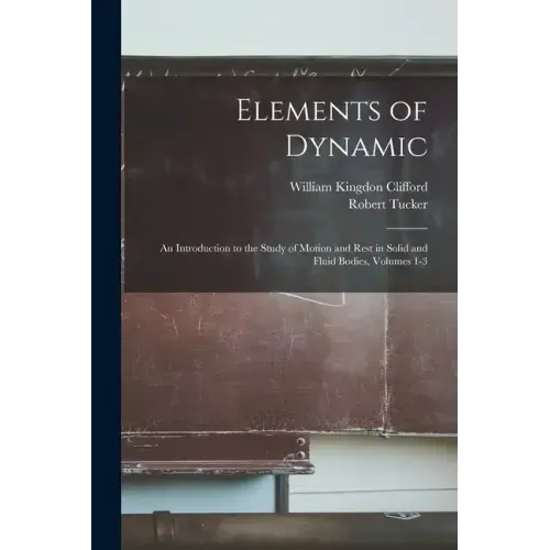 Elements of Dynamic: An Introduction to the Study of Motion and Rest in Solid and Fluid Bodies, Volumes 1-3