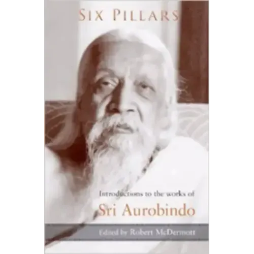 Six Pillars: Introductions to the Works of Sri Aurobindo