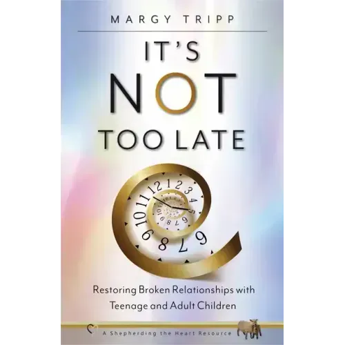 It's Not Too Late: Restoring Broken Relationships with Teenage and Adult Children