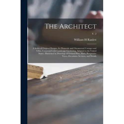 The Architect: a Series of Original Designs, for Domestic and Ornamental Cottages and Villas, Connected With Landscape Gardening, Ada