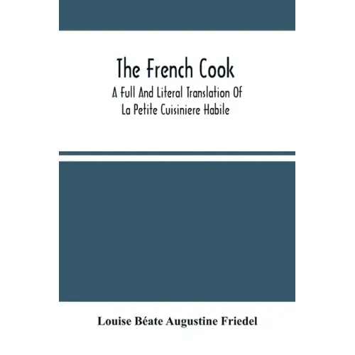 The French Cook: A Full And Literal Translation Of La Petite Cuisiniere Habile; Giving Plain Directions For Making The Most Celebrated