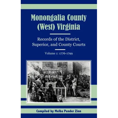Monongalia County, (West) Virginia Records of the District, Superior, and County Courts, Volume 1: 1776-1799