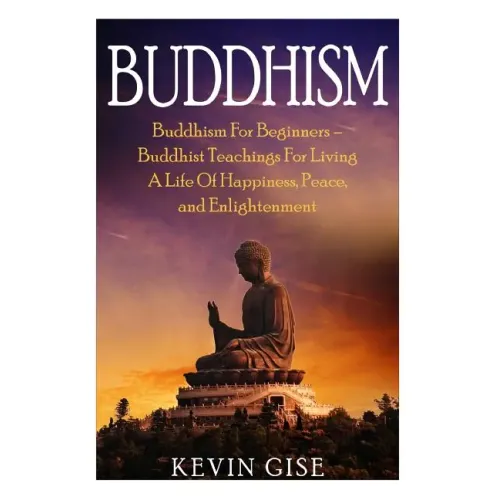 Buddhism: Buddhism For Beginners - Buddhist Teachings For Living A Life Of Happiness, Peace, and Enlightenment (Buddhism Rituals