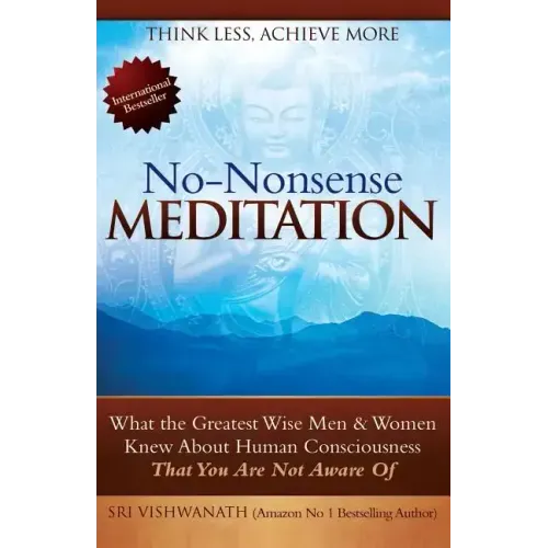 No Nonsense Meditation: What the Greatest Men and Women Knew about Human Consciousness That You Are Not Aware of