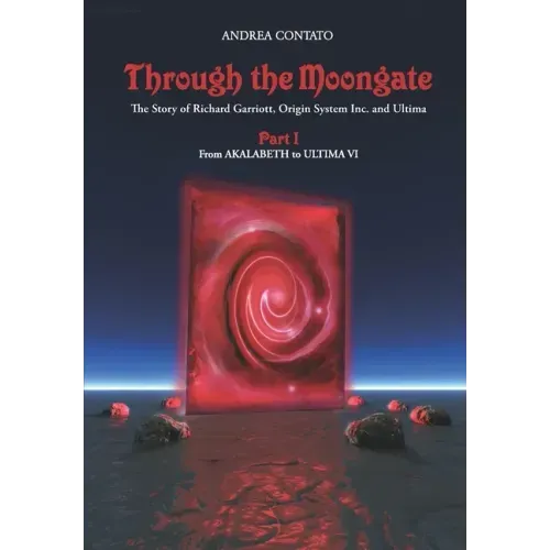 Through the Moongate. The Story of Richard Garriott, Origin Systems Inc. and Ultima: Part 1 - From Akalabeth to Ultima VI