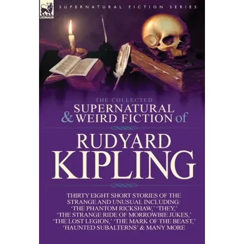 The Collected Supernatural and Weird Fiction of Rudyard Kipling: Thirty-Eight Short Stories of the Strange and Unusual