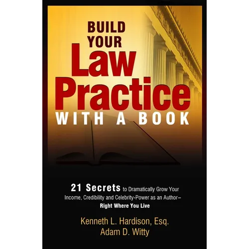 Build Your Law Practice with a Book: 21 Secrets to Dramatically Grow Your Income, Credibility and Celebrity-Power as an Author