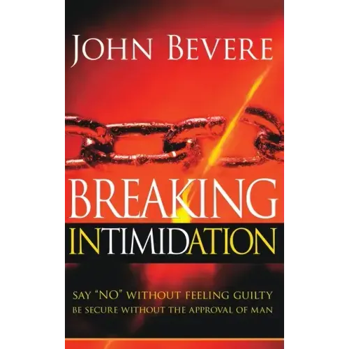 Breaking Intimidation: Say "No" Without Feeling Guilty. Be Secure Without the Approval of Man