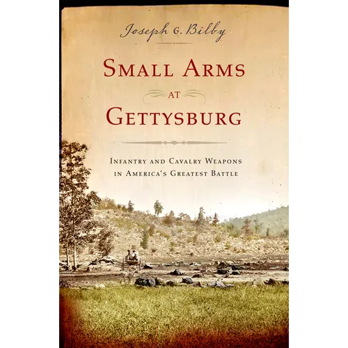 Small Arms at Gettysburg: Infantry and Cavalry Weapons in America's Greatest Battle