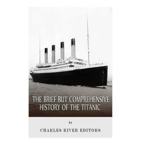 The Brief but Comprehensive History of the Titanic