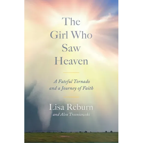 The Girl Who Saw Heaven: A Fateful Tornado and a Journey of Faith