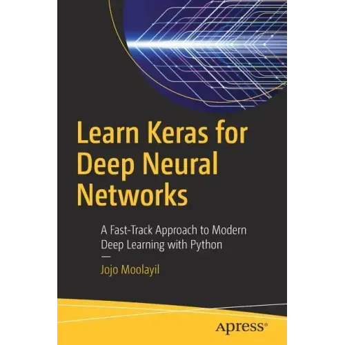 Learn Keras for Deep Neural Networks: A Fast-Track Approach to Modern Deep Learning with Python