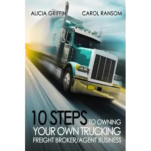 10 Steps to Owning Your Own Trucking: Freight Broker/Agent Business