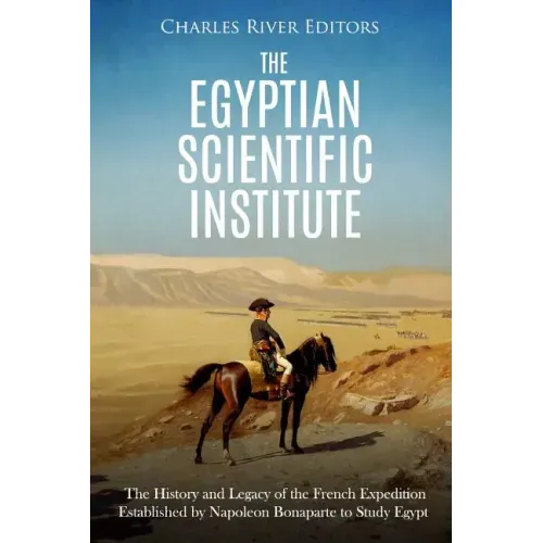The Egyptian Scientific Institute: The History and Legacy of the French Expedition Established by Napoleon Bonaparte to Study Egypt