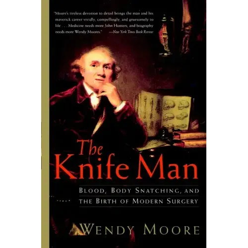 The Knife Man: Blood, Body Snatching, and the Birth of Modern Surgery