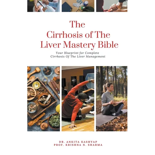 The Cirrhosis Of The Liver Mastery Bible: Your Blueprint for Complete Cirrhosis Of The Liver Management
