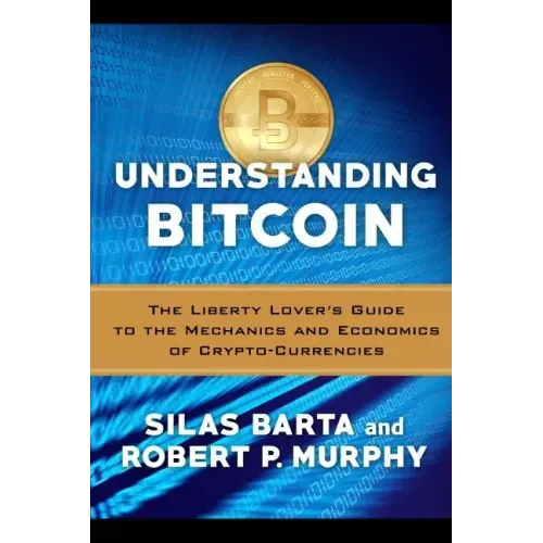 Understanding Bitcoin: The Liberty Lover's Guide to the Mechanics & Economics of Crypto-Currencies