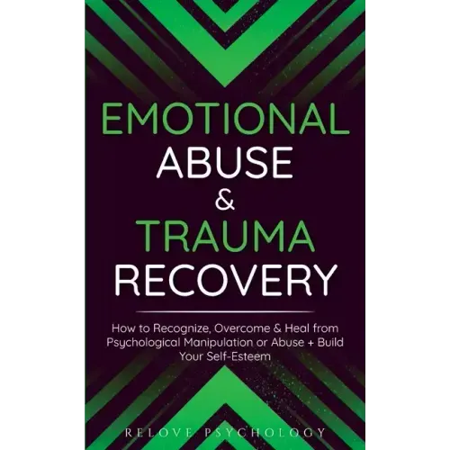 Emotional Abuse & Trauma Recovery: How to Recognize, Overcome & Heal from Psychological Manipulation or Abuse + Build Your Self-Esteem