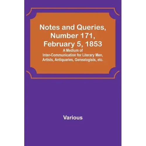 Notes and Queries, Number 171, February 5, 1853; A Medium of Inter-communication for Literary Men, Artists, Antiquaries, Genealogists, etc.
