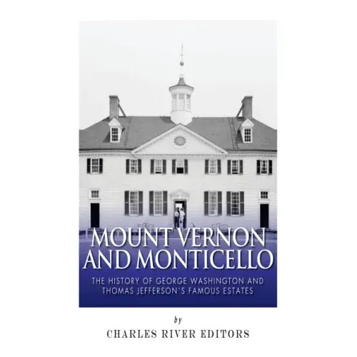 Mount Vernon and Monticello: The History of George Washington and Thomas Jefferson's Famous Estates
