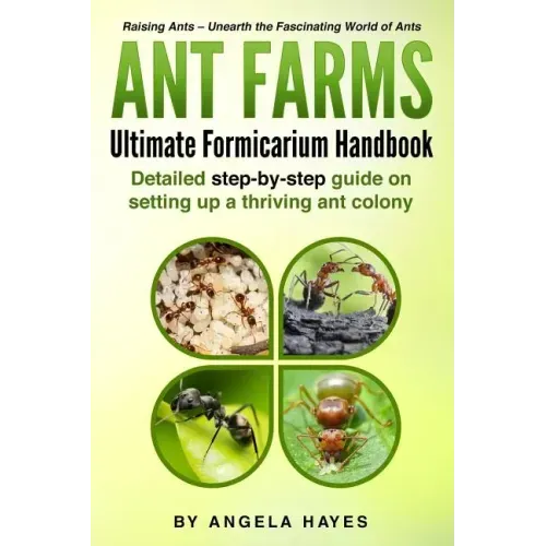 Ant Farms - The Ultimate Formicarium Handbook: Detailed Step-by-Step Guide to Setting Up a Thriving Ant Colony