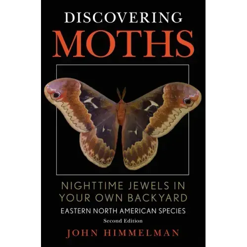 Discovering Moths: Nighttime Jewels in Your Own Backyard, Eastern North American Species
