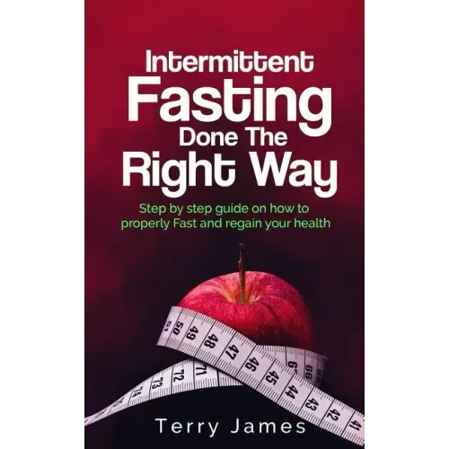 Intermittent Fasting Done The Right Way: Step by step guide on how to properly Fast and regain your health